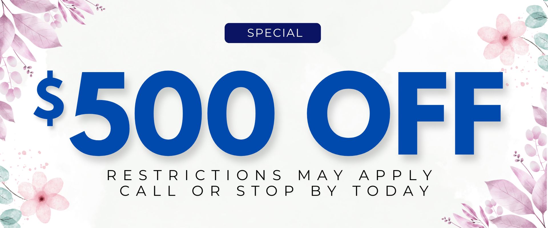 $500 off* Restrictions may apply. Call or stop by today.
